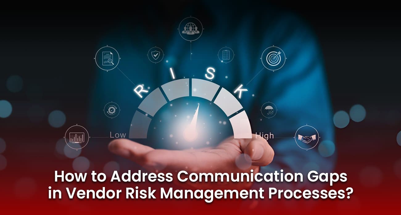 How to Address Communication Gaps in Vendor Risk Management Processes? How to Address Communication Gaps in Vendor Risk Management Processes?