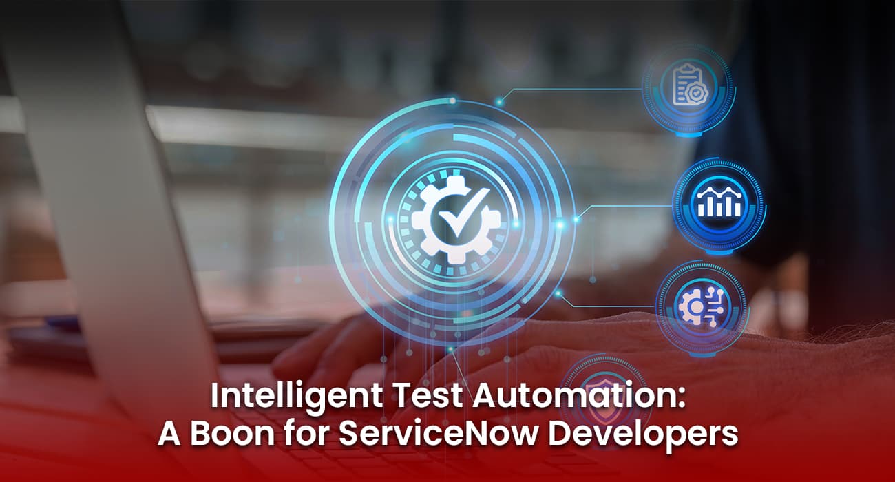 Intelligent Test Automation: A Boon for ServiceNow Developers Intelligent Test Automation: A Boon for ServiceNow Developers