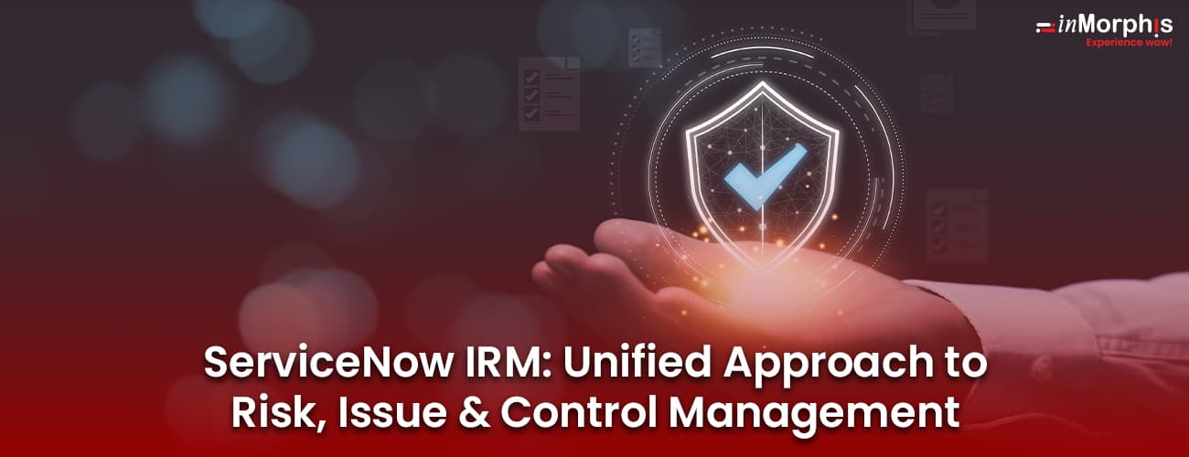 ServiceNow IRM: Unified Approach to Risk, Issue & Control Management ServiceNow IRM: Unified Approach to Risk, Issue & Control Management